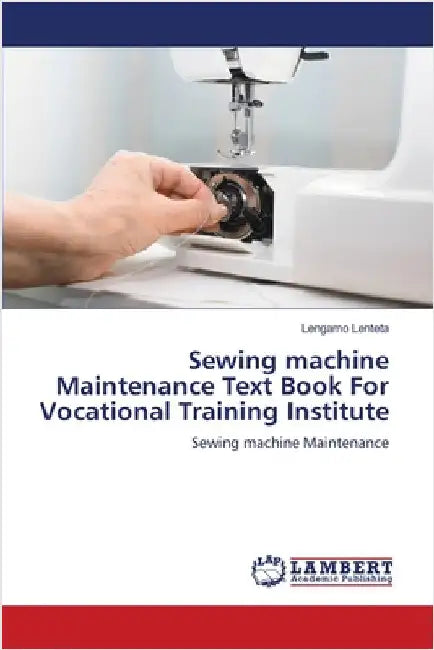 Sewing machine Maintenance Text Book For Vocational Training Institute by Lenteta, Lengamo