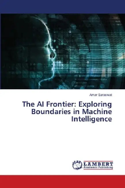 The AI Frontier: Exploring Boundaries in Machine Intelligence by Amar Saraswat
