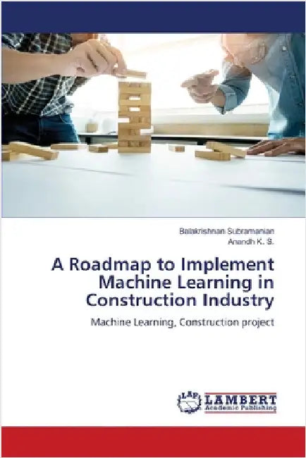 A Roadmap to Implement Machine Learning in Construction Industry by Subramanian, Balakrishnan
