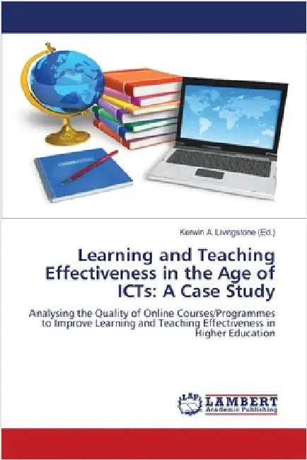 Learning and Teaching Effectiveness in the Age of ICTs: A Case Study by Livingstone, Kerwin A.