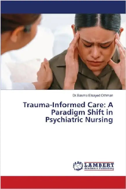 Trauma-Informed Care: A Paradigm Shift in Psychiatric Nursing by Elsayed Othman, Dr Basma