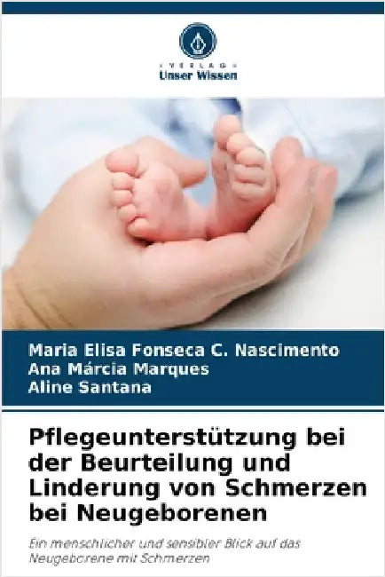 Pflegeunterstützung bei der Beurteilung und Linderung von Schmerzen bei Neugeborenen by Fonseca C. Nascimento, Maria Elisa