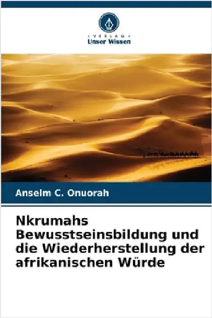 Nkrumahs Bewusstseinsbildung und die Wiederherstellung der afrikanischen Würde by C. Onuorah, Anselm