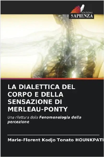 La Dialettica del Corpo E Della Sensazione Di Merleau-Ponty by Hounkpati, Marie-Florent Kodjo Tonato