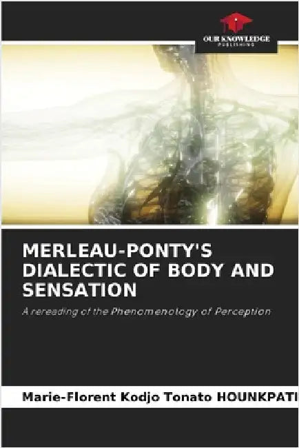 Merleau-Ponty's Dialectic of Body and Sensation by Marie-Florent Kodjo Tonato Hounkpati
