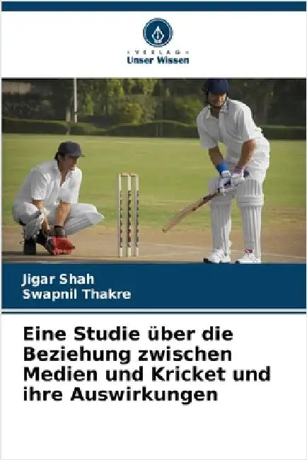 Eine Studie über die Beziehung zwischen Medien und Kricket und ihre Auswirkungen by Shah, Jigar