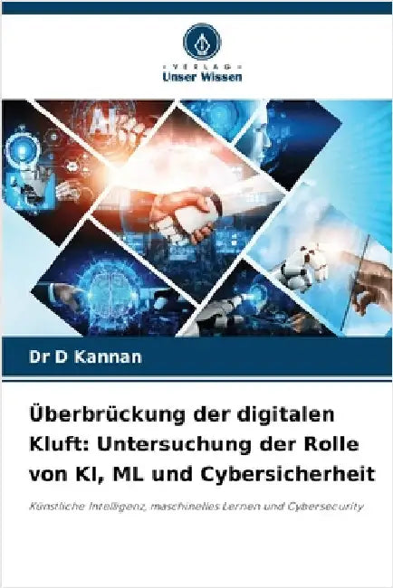 Überbrückung der digitalen Kluft: Untersuchung der Rolle von KI, ML und Cybersicherheit by Kannan, D.