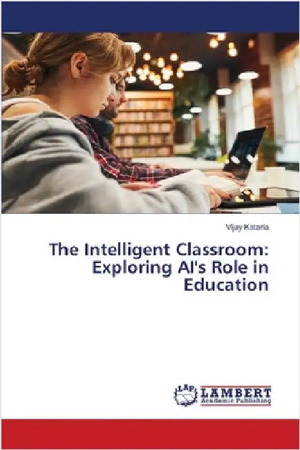 The Intelligent Classroom: Exploring AI's Role in Education by Kataria, Vijay