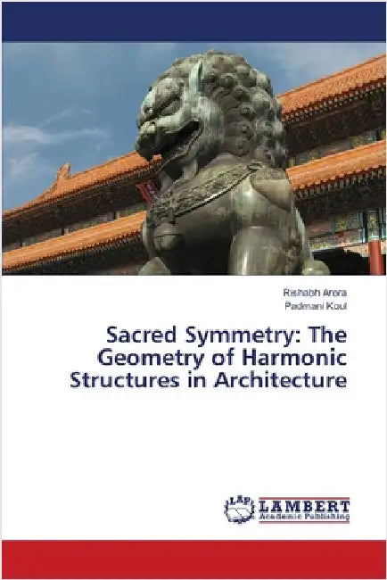 Sacred Symmetry: The Geometry of Harmonic Structures in Architecture by Arora, Rishabh