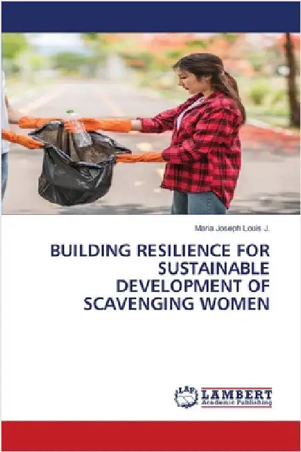 Building Resilience for Sustainable Development of Scavenging Women by Louis J., Maria Joseph