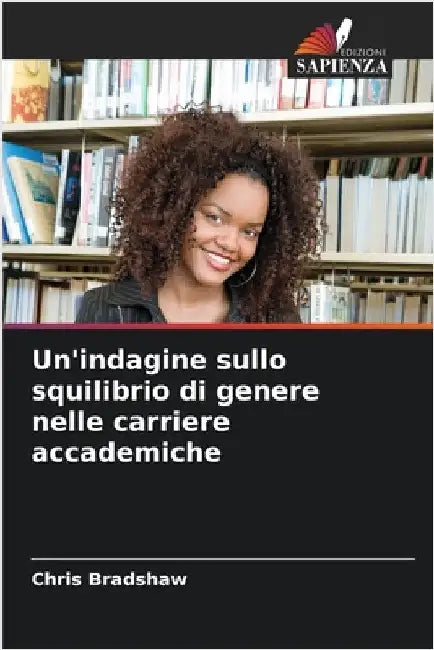 Un'indagine sullo squilibrio di genere nelle carriere accademiche by Bradshaw, Chris