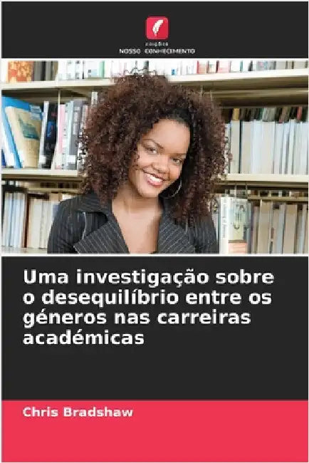 Uma investigação sobre o desequilíbrio entre os géneros nas carreiras académicas by Bradshaw, Chris