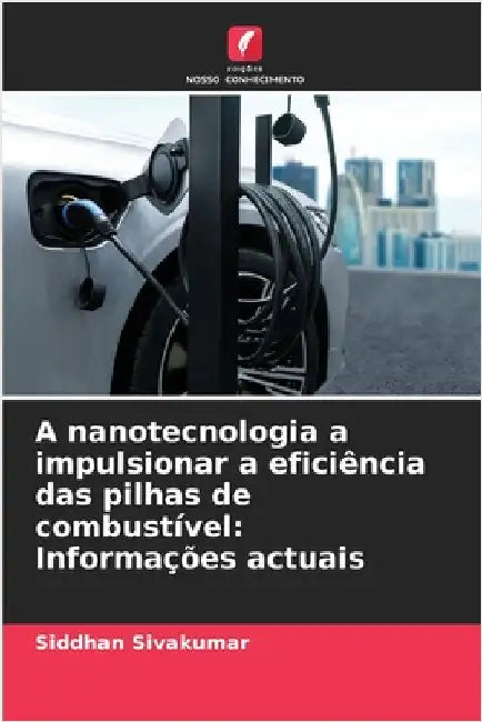 A nanotecnologia a impulsionar a eficiência das pilhas de combustível: Informações actuais by Sivakumar, Siddhan