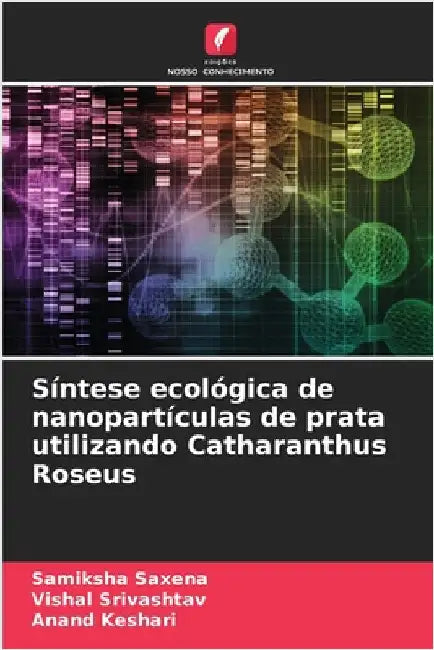 Síntese ecológica de nanopartículas de prata utilizando Catharanthus Roseus by Saxena, Samiksha
