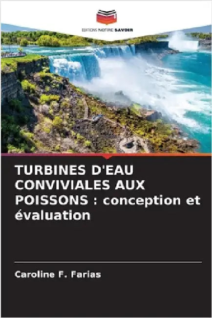 Turbines d'Eau Conviviales Aux Poissons: conception et évaluation by F. Farias, Caroline