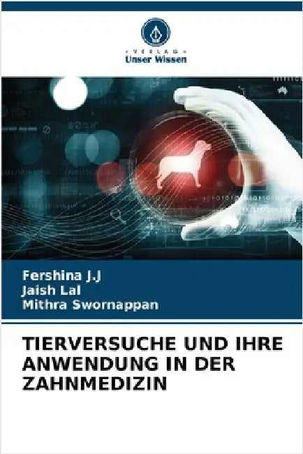 Tierversuche Und Ihre Anwendung in Der Zahnmedizin by Fershina J. J.