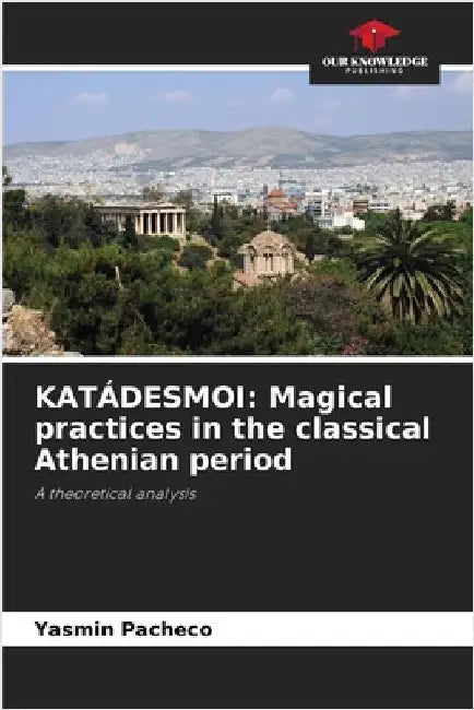 Katádesmoi: Magical practices in the classical Athenian period by Pacheco, Yasmin