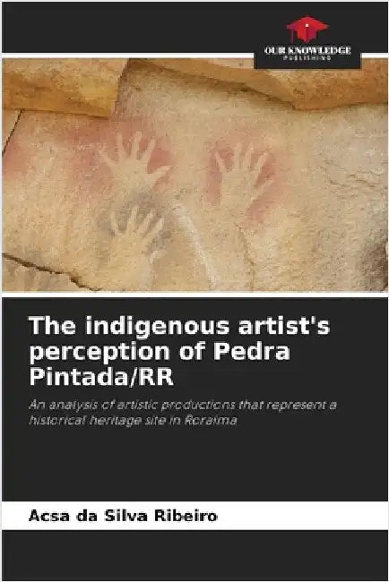 The indigenous artist's perception of Pedra Pintada/RR by Da Silva Ribeiro, Acsa