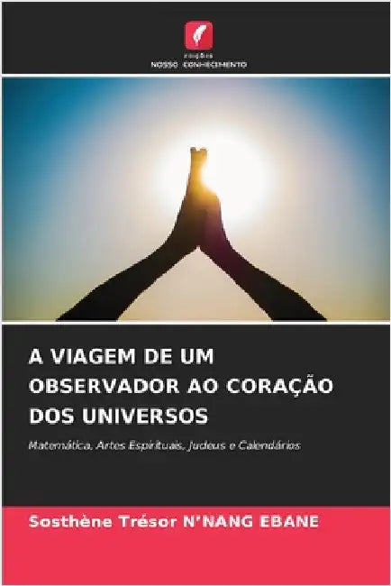 A Viagem de Um Observador Ao Coração DOS Universos by N'Nang Ebane, Sosthène Trésor