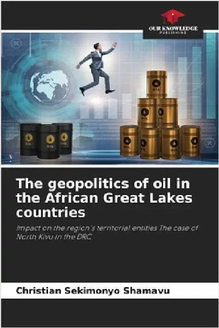 The geopolitics of oil in the African Great Lakes countries by Sekimonyo Shamavu, Christian