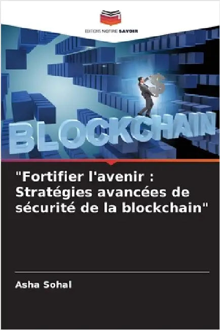 "Fortifier l'avenir: Stratégies avancées de sécurité de la blockchain" by Asha Sohal