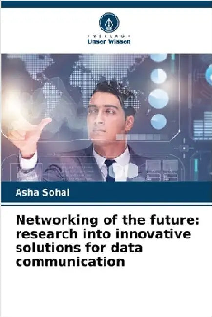 Networking of the future: research into innovative solutions for data communication by Sohal, Asha