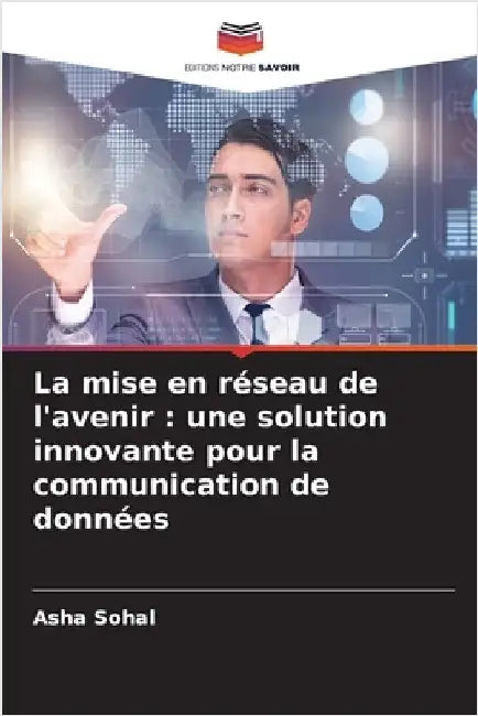 La mise en réseau de l'avenir: une solution innovante pour la communication de données by Sohal, Asha