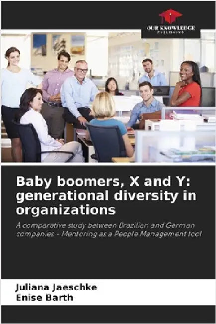 Baby boomers, X and Y: generational diversity in organizations by Juliana Jaeschke