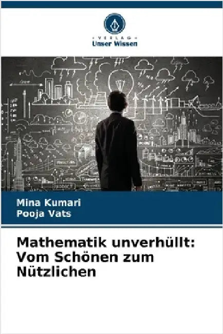Mathematik unverhüllt: Vom Schönen zum Nützlichen by Mina Kumari
