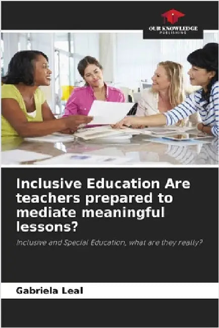 Inclusive Education Are teachers prepared to mediate meaningful lessons? by Gabriela Leal