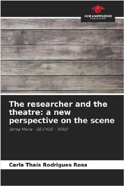 The researcher and the theatre: a new perspective on the scene by Rodrigues Rosa, Carla Thaís