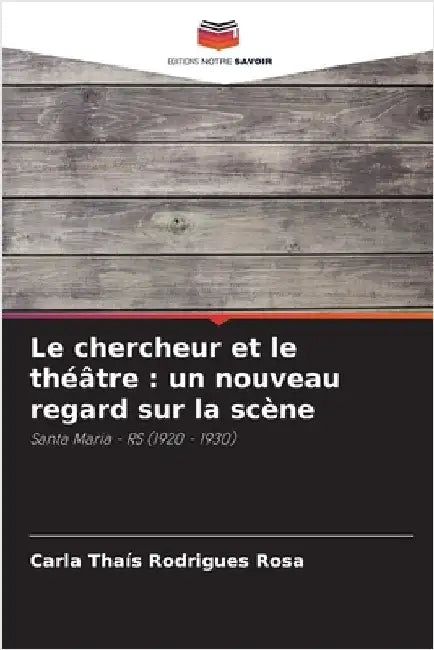 Le chercheur et le théâtre: un nouveau regard sur la scène by Rodrigues Rosa, Carla Thaís