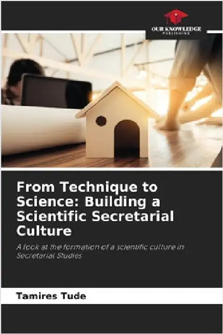 From Technique to Science: Building a Scientific Secretarial Culture by Tamires Tude
