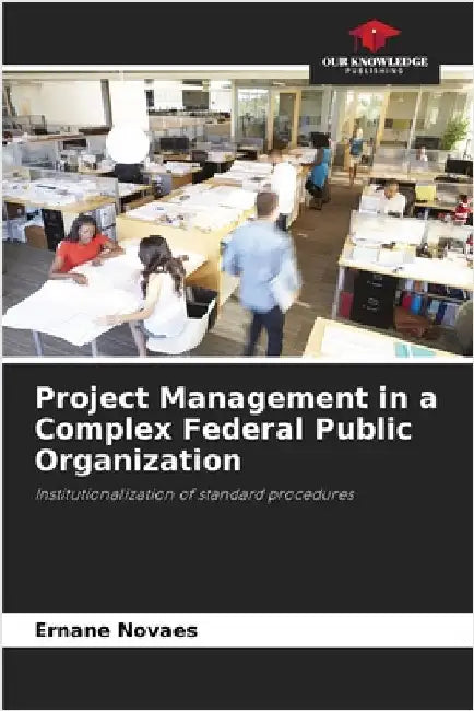 Project Management in a Complex Federal Public Organization by Novaes, Ernane