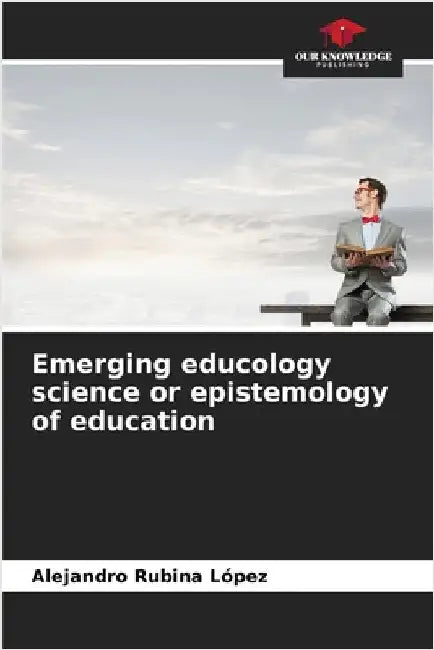 Emerging educology science or epistemology of education by Rubina López, Alejandro