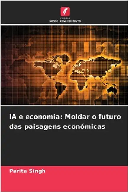 IA e economia: Moldar o futuro das paisagens económicas by Singh, Parita