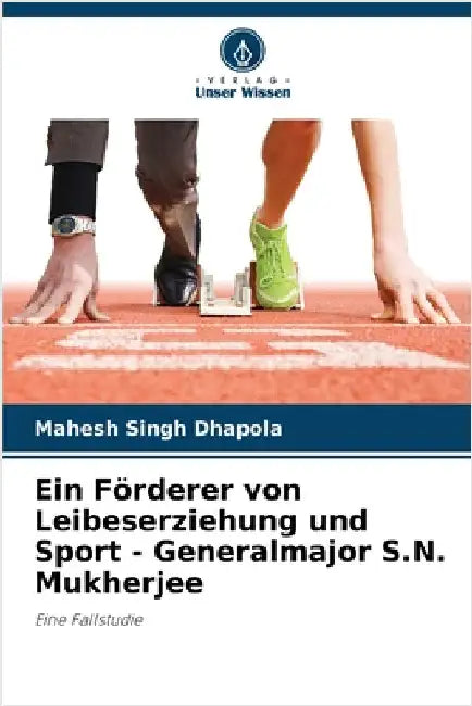 Ein Förderer von Leibeserziehung und Sport - Generalmajor S.N. Mukherjee by Mahesh Singh Dhapola