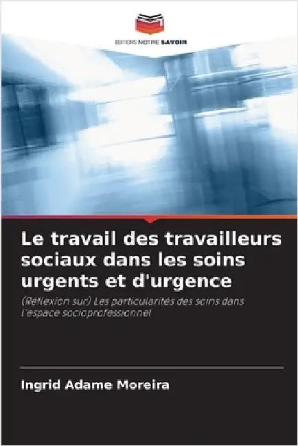 Le travail des travailleurs sociaux dans les soins urgents et d'urgence by Adame Moreira, Ingrid