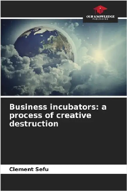 Business incubators: a process of creative destruction by Sefu, Clement