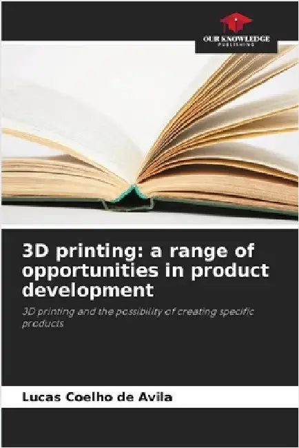 3D printing: a range of opportunities in product development by de Avila, Lucas Coelho