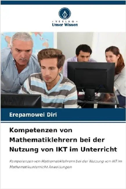 Kompetenzen von Mathematiklehrern bei der Nutzung von IKT im Unterricht by Erepamowei Diri