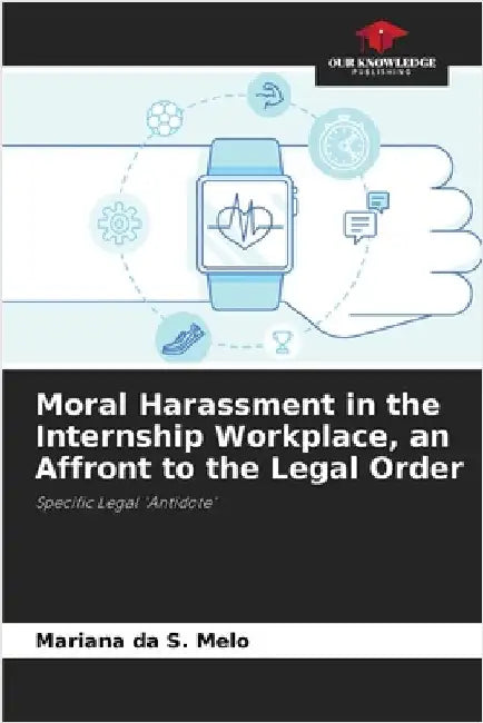 Moral Harassment in the Internship Workplace, an Affront to the Legal Order by Melo, Mariana Da S.