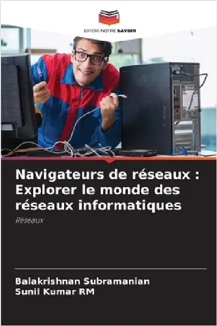 Navigateurs de réseaux: Explorer le monde des réseaux informatiques by Balakrishnan Subramanian