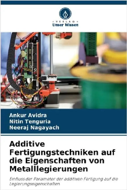 Additive Fertigungstechniken auf die Eigenschaften von Metalllegierungen by Ankur Avidra