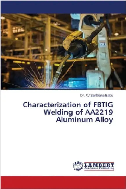 Characterization of FBTIG Welding of AA2219 Aluminum Alloy by Av Santhana Babu