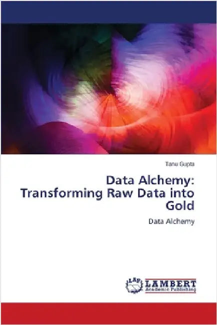 Data Alchemy: Transforming Raw Data into Gold by Tanu Gupta
