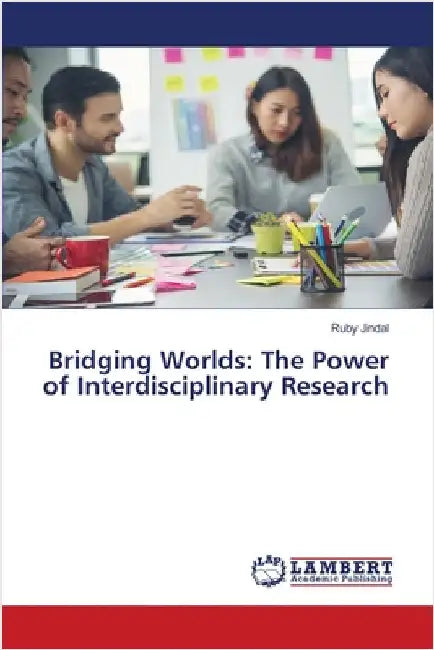 Bridging Worlds: The Power of Interdisciplinary Research by Ruby Jindal