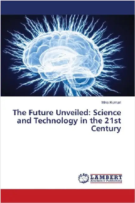 The Future Unveiled: Science and Technology in the 21st Century by Kumari, Mina