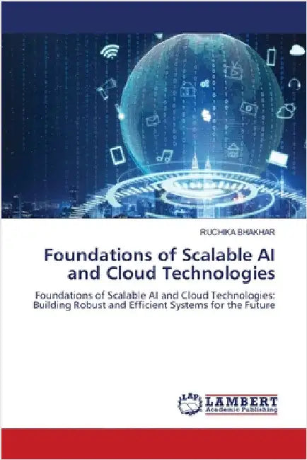 Foundations of Scalable AI and Cloud Technologies by Ruchika Bhakhar