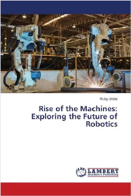 Rise of the Machines: Exploring the Future of Robotics by Ruby Jindal